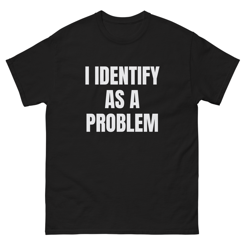 I Identify As A Problem tee